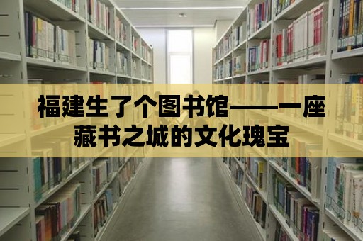 福建生了個(gè)圖書(shū)館——一座藏書(shū)之城的文化瑰寶