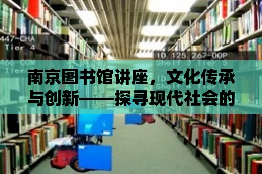 南京圖書館講座，文化傳承與創(chuàng)新——探尋現(xiàn)代社會(huì)的文化脈絡(luò)