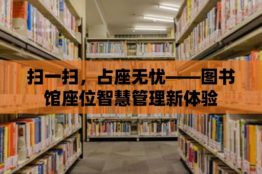 掃一掃，占座無憂——圖書館座位智慧管理新體驗