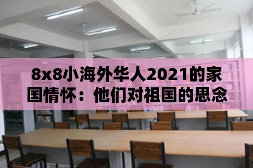 8x8小海外華人2021的家國情懷：他們對祖國的思念與留戀