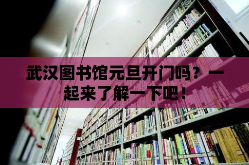 武漢圖書館元旦開門嗎？一起來了解一下吧！