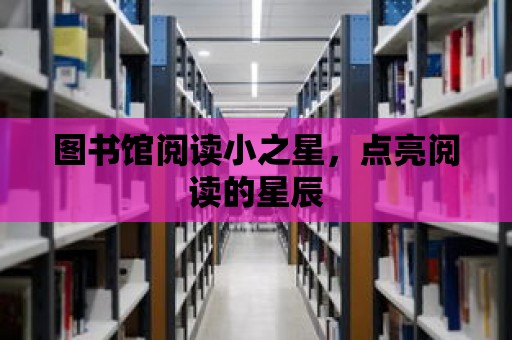 圖書館閱讀小之星，點亮閱讀的星辰