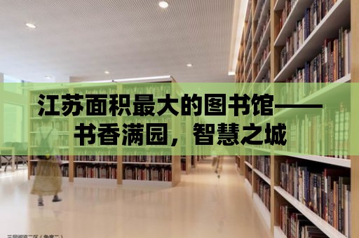 江蘇面積最大的圖書館——書香滿園，智慧之城