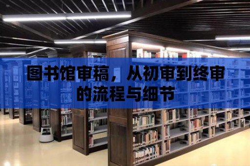 圖書館審稿，從初審到終審的流程與細節