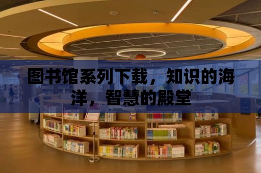 圖書館系列下載，知識的海洋，智慧的殿堂