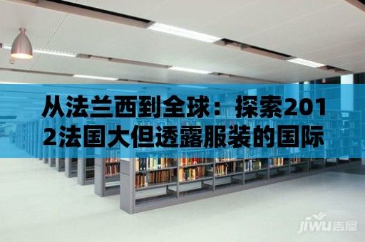 從法蘭西到全球：探索2012法國(guó)大但透露服裝的國(guó)際影響力