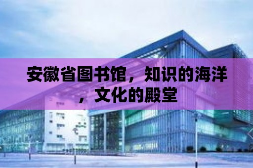 安徽省圖書館，知識的海洋，文化的殿堂