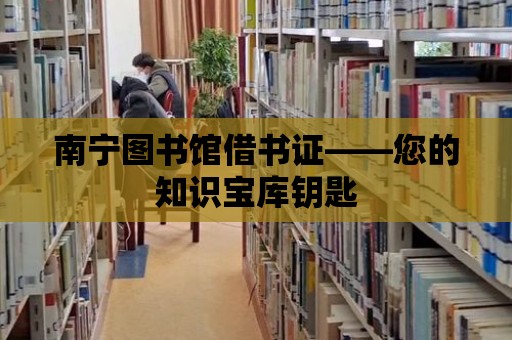 南寧圖書館借書證——您的知識寶庫鑰匙