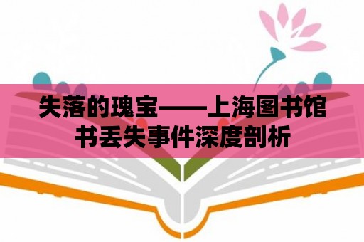 失落的瑰寶——上海圖書館書丟失事件深度剖析