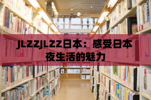 JLZZJLZZ日本：感受日本夜生活的魅力