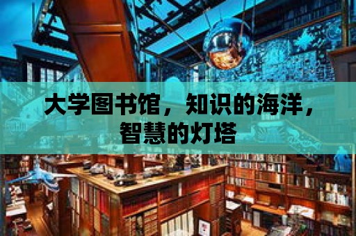 大學圖書館，知識的海洋，智慧的燈塔