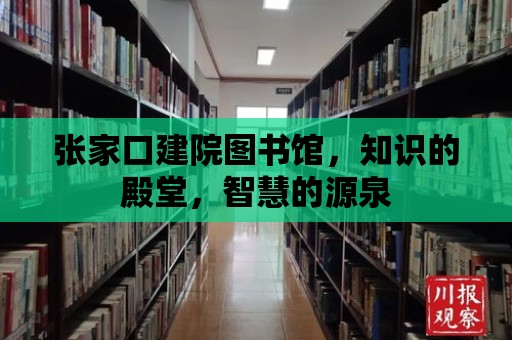 張家口建院圖書館，知識(shí)的殿堂，智慧的源泉