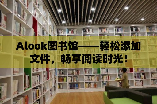 Alook圖書館——輕松添加文件，暢享閱讀時光！