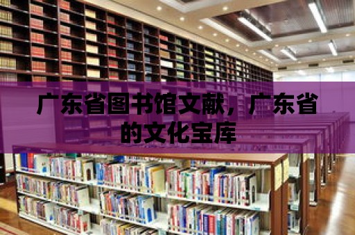 廣東省圖書館文獻，廣東省的文化寶庫