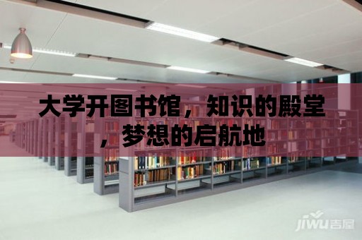 大學(xué)開圖書館，知識的殿堂，夢想的啟航地