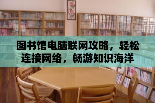 圖書館電腦聯網攻略，輕松連接網絡，暢游知識海洋