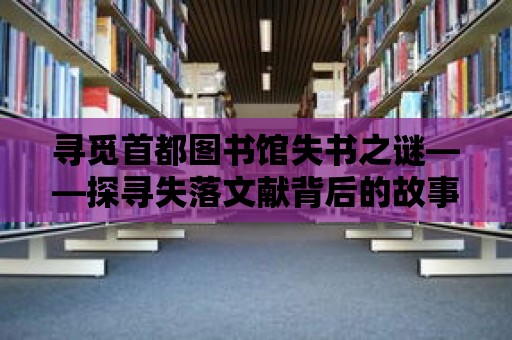 尋覓首都圖書館失書之謎——探尋失落文獻(xiàn)背后的故事