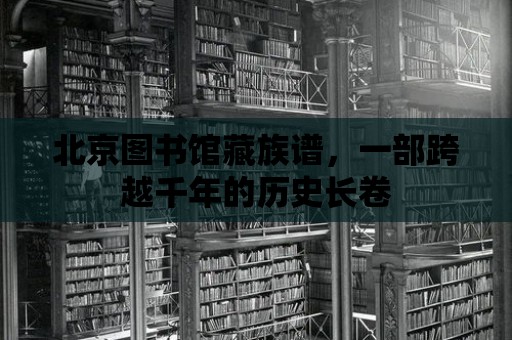 北京圖書館藏族譜，一部跨越千年的歷史長卷