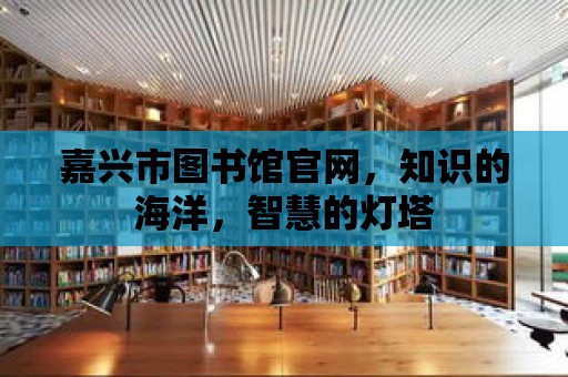 嘉興市圖書館官網，知識的海洋，智慧的燈塔