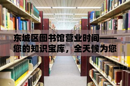 東城區圖書館營業時間——您的知識寶庫，全天候為您服務