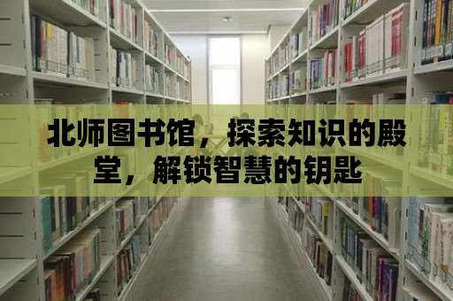 北師圖書館，探索知識的殿堂，解鎖智慧的鑰匙