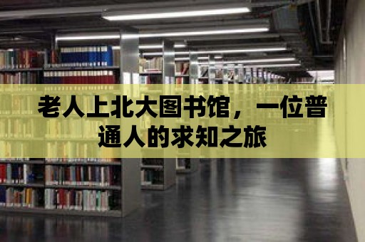 老人上北大圖書(shū)館，一位普通人的求知之旅