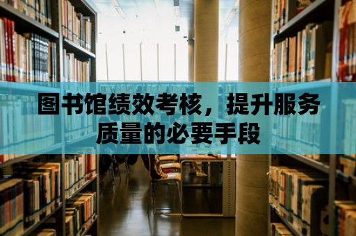 圖書館績效考核，提升服務(wù)質(zhì)量的必要手段