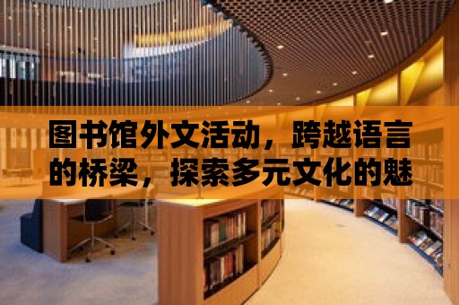 圖書館外文活動，跨越語言的橋梁，探索多元文化的魅力