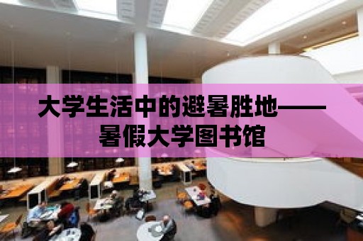 大學(xué)生活中的避暑勝地——暑假大學(xué)圖書館