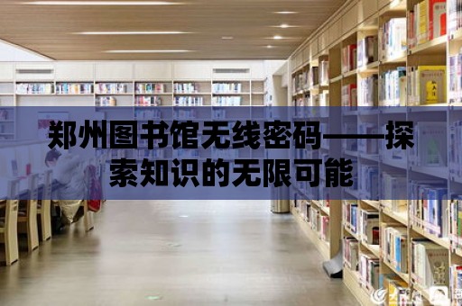 鄭州圖書館無線密碼——探索知識的無限可能