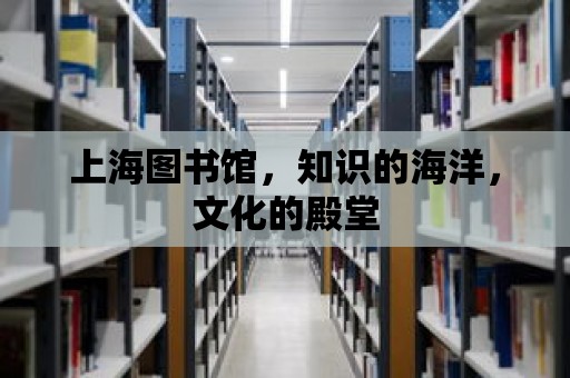 上海圖書館，知識的海洋，文化的殿堂