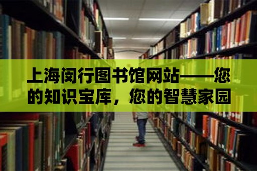 上海閔行圖書館網站——您的知識寶庫，您的智慧家園