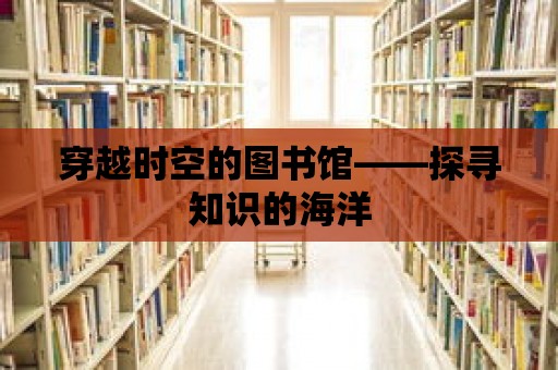 穿越時空的圖書館——探尋知識的海洋