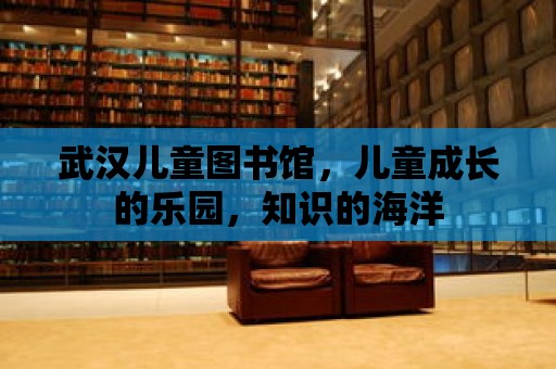 武漢兒童圖書館，兒童成長的樂園，知識的海洋