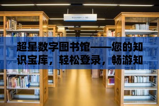 超星數字圖書館——您的知識寶庫，輕松登錄，暢游知識的海洋