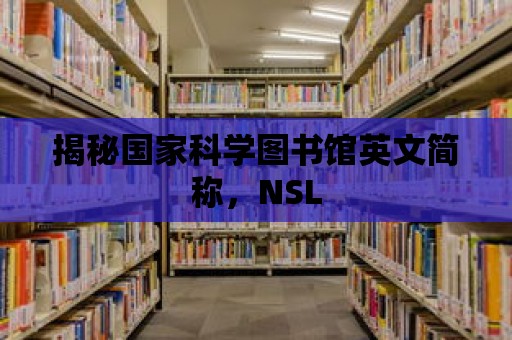 揭秘國(guó)家科學(xué)圖書(shū)館英文簡(jiǎn)稱，NSL