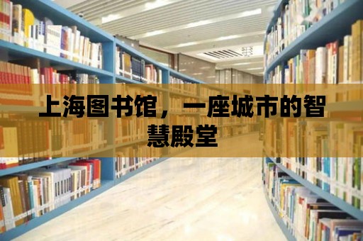 上海圖書館，一座城市的智慧殿堂