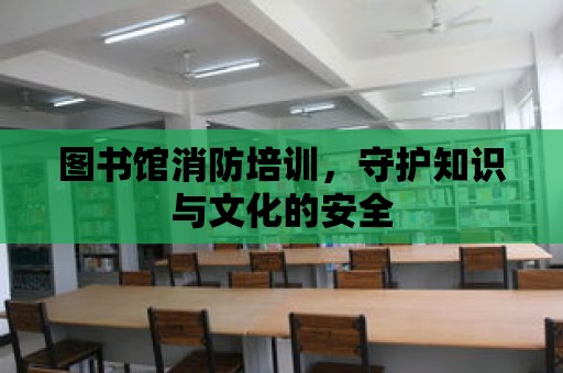 圖書館消防培訓，守護知識與文化的安全