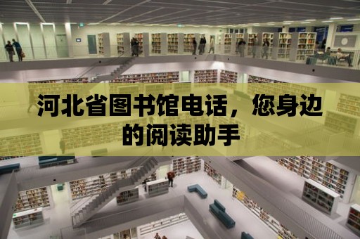 河北省圖書館電話，您身邊的閱讀助手