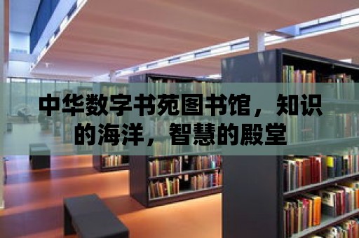 中華數字書苑圖書館，知識的海洋，智慧的殿堂