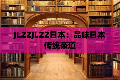 JLZZJLZZ日本：品味日本傳統(tǒng)茶道