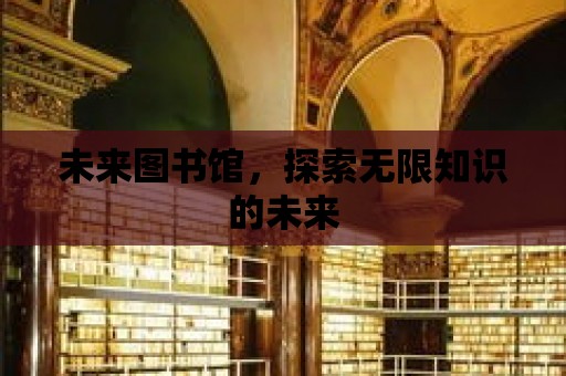 未來圖書館，探索無限知識的未來