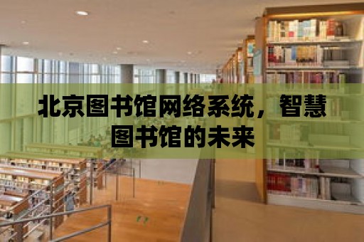 北京圖書館網絡系統，智慧圖書館的未來