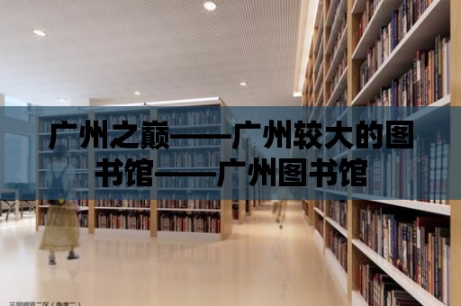 廣州之巔——廣州較大的圖書館——廣州圖書館