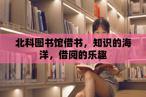 北科圖書館借書，知識(shí)的海洋，借閱的樂(lè)趣