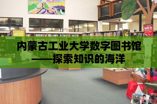 內蒙古工業大學數字圖書館——探索知識的海洋