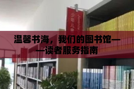 溫馨書海，我們的圖書館——讀者服務(wù)指南