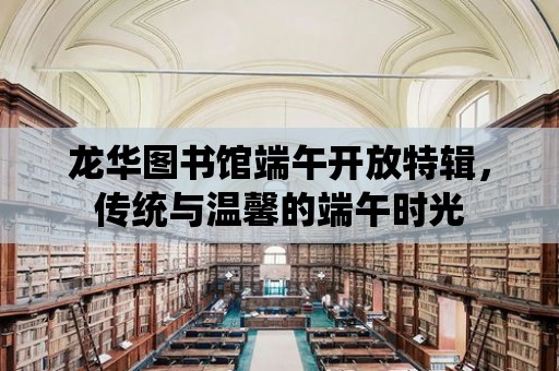 龍華圖書館端午開放特輯，傳統與溫馨的端午時光