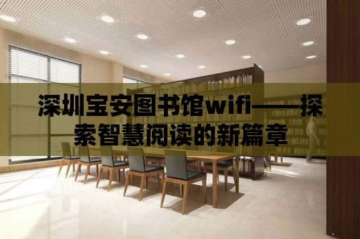 深圳寶安圖書館wifi——探索智慧閱讀的新篇章