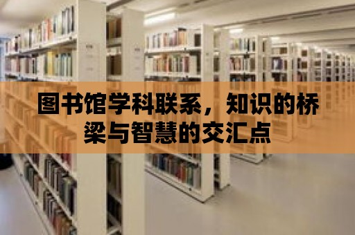 圖書館學科聯系，知識的橋梁與智慧的交匯點